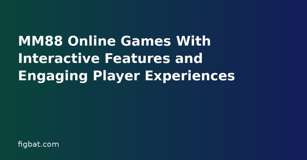 MM88 Online Games With Interactive Features and Engaging Player Experiences